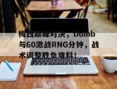 九游-梅西巅峰对决，Doinb与60激战RNG分钟，战术调整胜负难料！的简单介绍